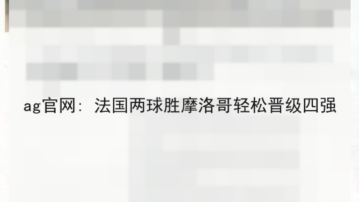 ag官网: 法国两球胜摩洛哥轻松晋级四强