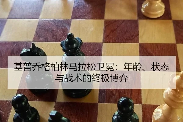 基普乔格柏林马拉松卫冕：年龄、状态与战术的终极博弈