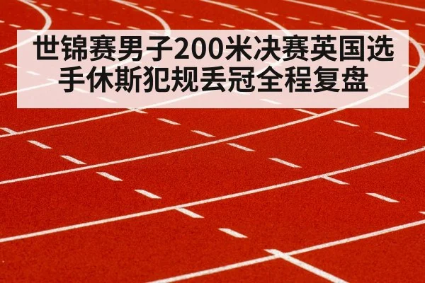 世锦赛男子200米决赛英国选手休斯犯规丢冠全程复盘