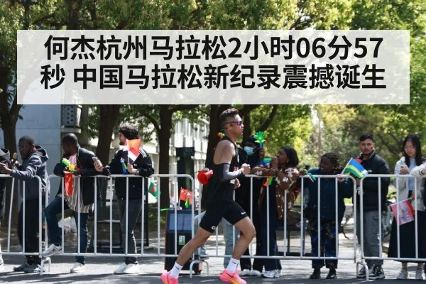 何杰杭州马拉松2小时06分57秒 中国马拉松新纪录震撼诞生