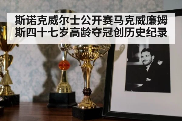 斯诺克威尔士公开赛马克威廉姆斯四十七岁高龄夺冠创历史纪录