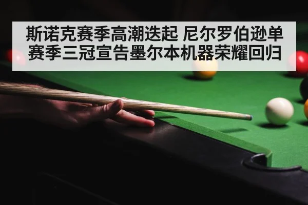 斯诺克赛季高潮迭起 尼尔罗伯逊单赛季三冠宣告墨尔本机器荣耀回归